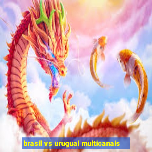 brasil vs uruguai multicanais